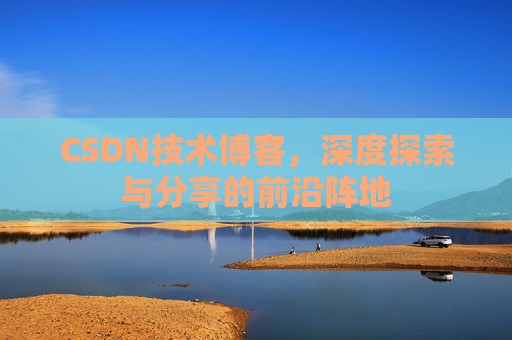 CSDN技术博客，深度探索与分享的前沿阵地
